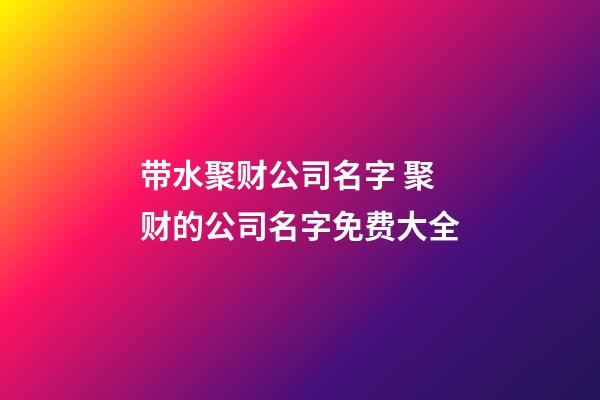 带水聚财公司名字 聚财的公司名字免费大全